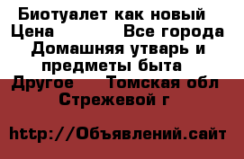 Биотуалет как новый › Цена ­ 2 500 - Все города Домашняя утварь и предметы быта » Другое   . Томская обл.,Стрежевой г.